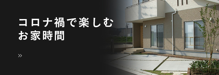 コロナ禍で楽しむお家時間